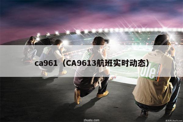 ca961（CA9613航班实时动态）